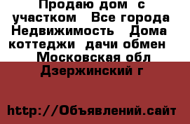 Продаю дом, с участком - Все города Недвижимость » Дома, коттеджи, дачи обмен   . Московская обл.,Дзержинский г.